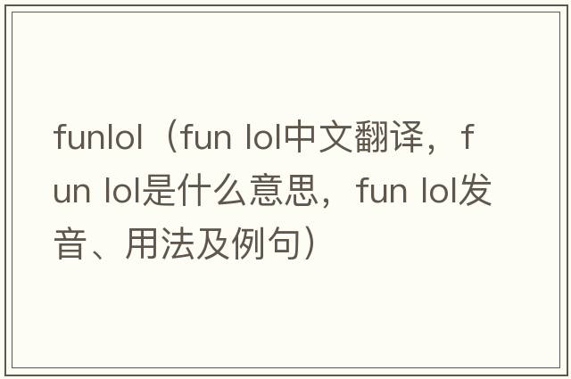 funlol（fun lol中文翻譯，fun lol是什么意思，fun lol發(fā)音、用法及例句）