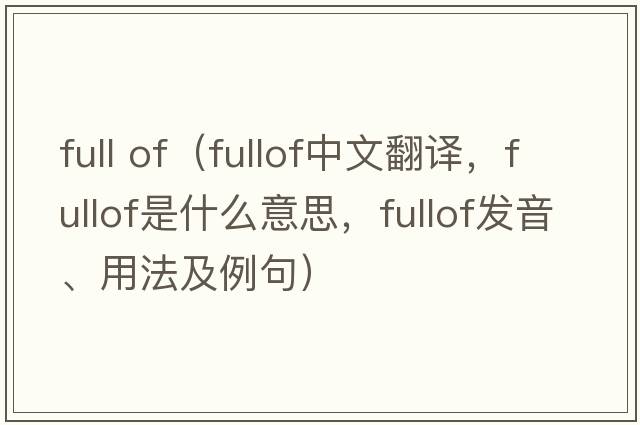 full of（fullof中文翻譯，fullof是什么意思，fullof發(fā)音、用法及例句）