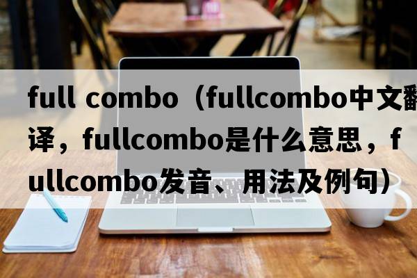 full combo（fullcombo中文翻譯，fullcombo是什么意思，fullcombo發(fā)音、用法及例句）