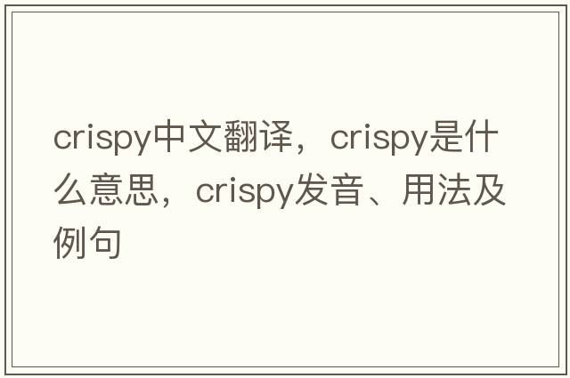 crispy中文翻譯，crispy是什么意思，crispy發(fā)音、用法及例句
