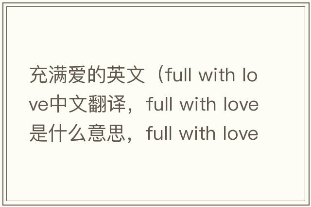 充滿愛的英文（full with love中文翻譯，full with love是什么意思，full with love發(fā)音、用法及例句）