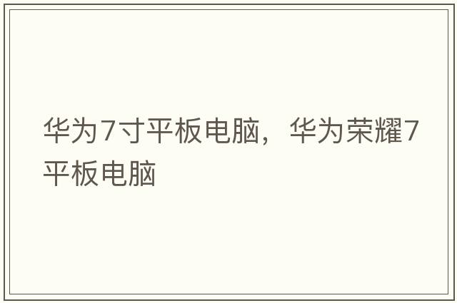 華為7寸平板電腦，華為榮耀7平板電腦