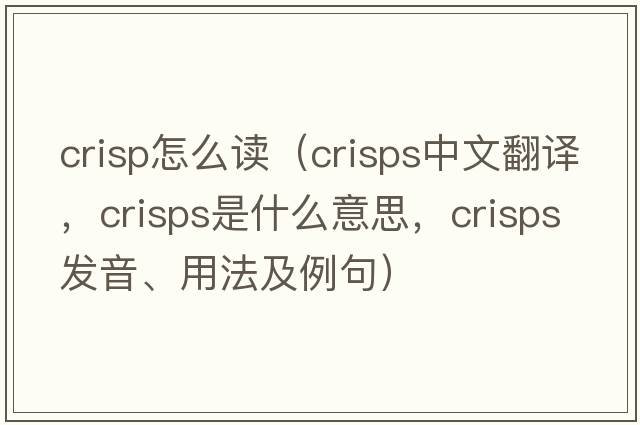 crisp怎么讀（crisps中文翻譯，crisps是什么意思，crisps發(fā)音、用法及例句）