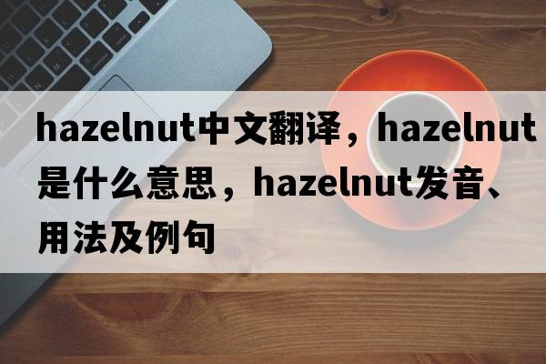 hazelnut中文翻譯，hazelnut是什么意思，hazelnut發(fā)音、用法及例句