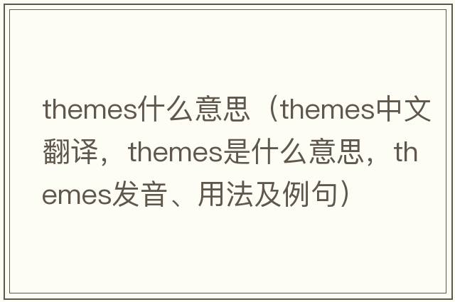 themes什么意思（themes中文翻譯，themes是什么意思，themes發(fā)音、用法及例句）