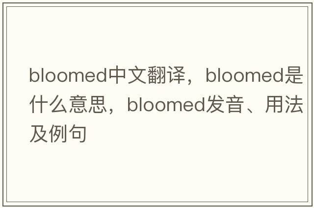 bloomed中文翻譯，bloomed是什么意思，bloomed發(fā)音、用法及例句