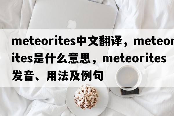 meteorites中文翻譯，meteorites是什么意思，meteorites發(fā)音、用法及例句