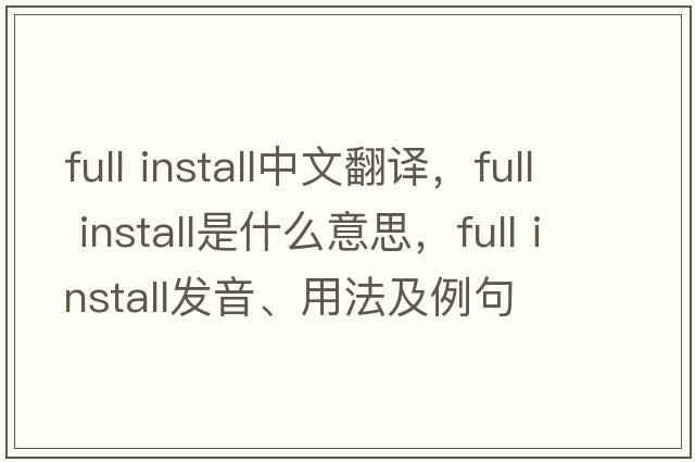 full install中文翻譯，full install是什么意思，full install發(fā)音、用法及例句