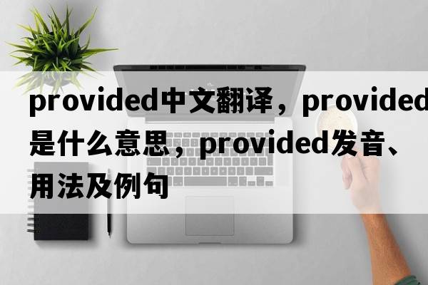 provided中文翻譯，provided是什么意思，provided發(fā)音、用法及例句