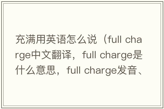 充滿用英語怎么說（full charge中文翻譯，full charge是什么意思，full charge發(fā)音、用法及例句）