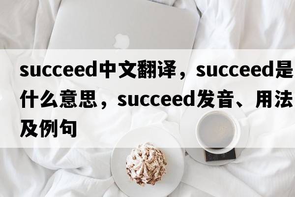 succeed中文翻譯，succeed是什么意思，succeed發(fā)音、用法及例句