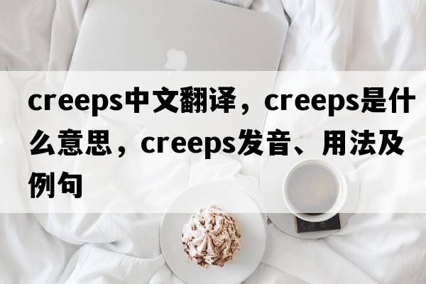 creeps中文翻譯，creeps是什么意思，creeps發(fā)音、用法及例句