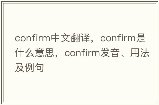 confirm中文翻譯，confirm是什么意思，confirm發(fā)音、用法及例句