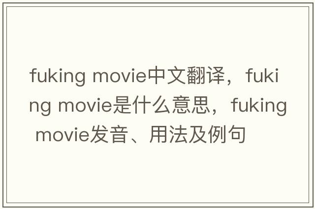 fuking movie中文翻譯，fuking movie是什么意思，fuking movie發(fā)音、用法及例句