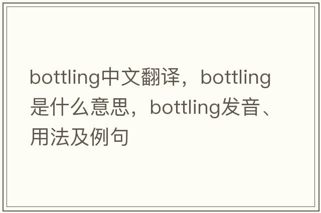 bottling中文翻譯，bottling是什么意思，bottling發(fā)音、用法及例句