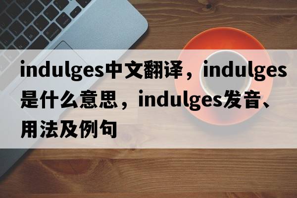 indulges中文翻譯，indulges是什么意思，indulges發(fā)音、用法及例句