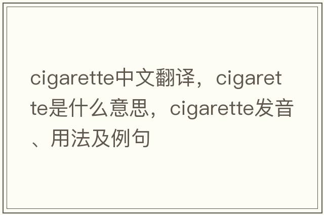 cigarette中文翻譯，cigarette是什么意思，cigarette發(fā)音、用法及例句
