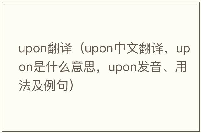 upon翻譯（upon中文翻譯，upon是什么意思，upon發(fā)音、用法及例句）