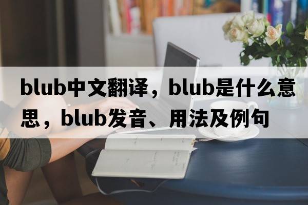 blub中文翻譯，blub是什么意思，blub發(fā)音、用法及例句