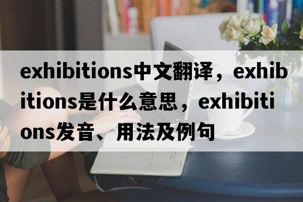exhibitions中文翻譯，exhibitions是什么意思，exhibitions發(fā)音、用法及例句