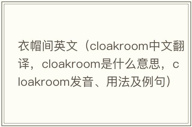 衣帽間英文（cloakroom中文翻譯，cloakroom是什么意思，cloakroom發(fā)音、用法及例句）