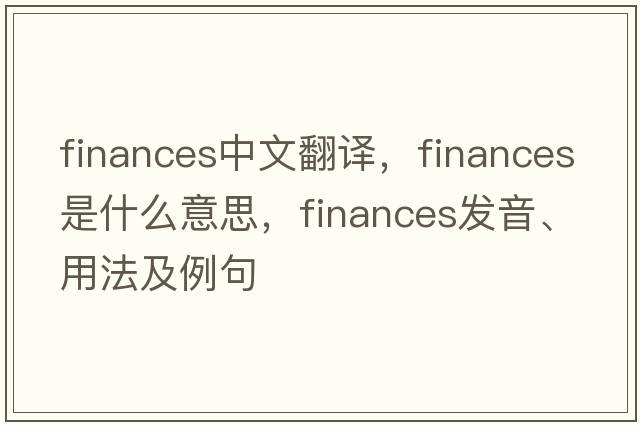 finances中文翻譯，finances是什么意思，finances發(fā)音、用法及例句