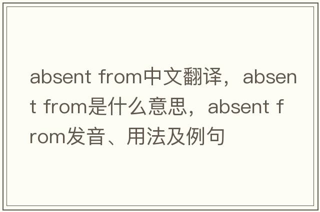 absent from中文翻譯，absent from是什么意思，absent from發(fā)音、用法及例句