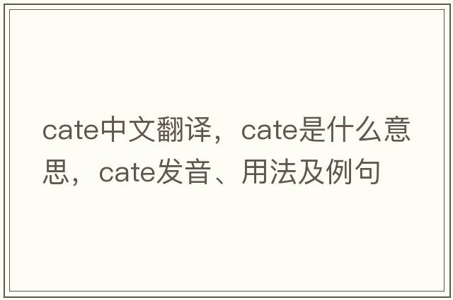 cate中文翻譯，cate是什么意思，cate發(fā)音、用法及例句