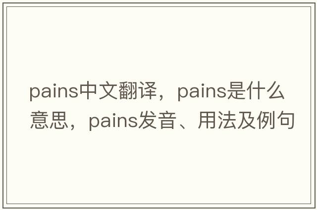 pains中文翻譯，pains是什么意思，pains發(fā)音、用法及例句