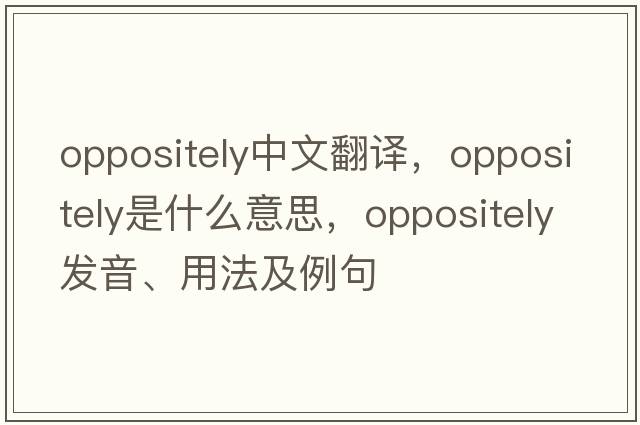 oppositely中文翻譯，oppositely是什么意思，oppositely發(fā)音、用法及例句