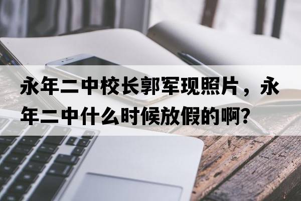 永年二中校長郭軍現(xiàn)照片，永年二中什么時候放假的??？