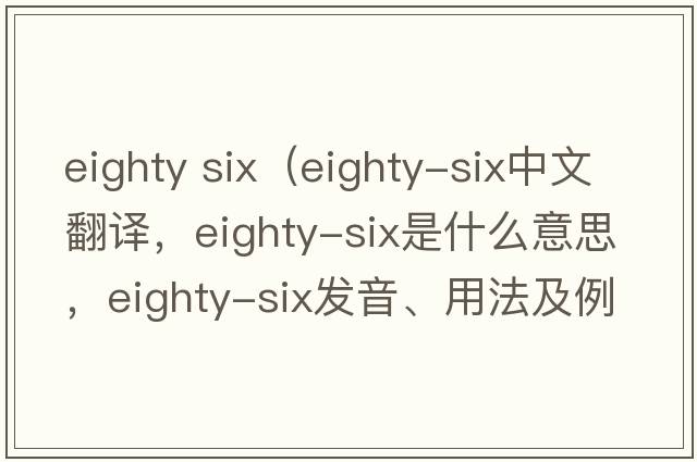 eighty six（Eighty-six中文翻譯，Eighty-six是什么意思，Eighty-six發(fā)音、用法及例句）