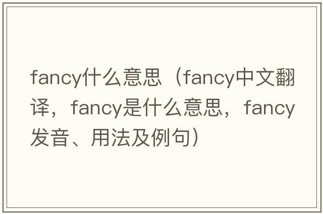 fancy什么意思（fancy中文翻譯，fancy是什么意思，fancy發(fā)音、用法及例句）