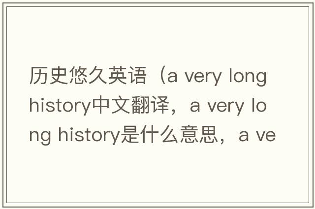 歷史悠久英語（a very long history中文翻譯，a very long history是什么意思，a very long history發(fā)音、用法及例句）