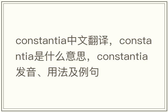 Constantia中文翻譯，Constantia是什么意思，Constantia發(fā)音、用法及例句