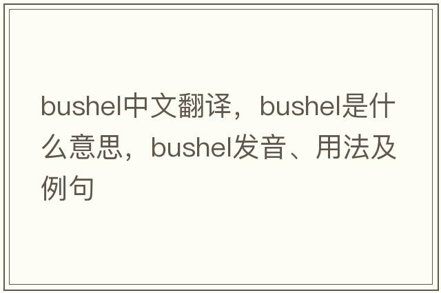 bushel中文翻譯，bushel是什么意思，bushel發(fā)音、用法及例句