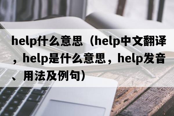 help什么意思（help中文翻譯，help是什么意思，help發(fā)音、用法及例句）