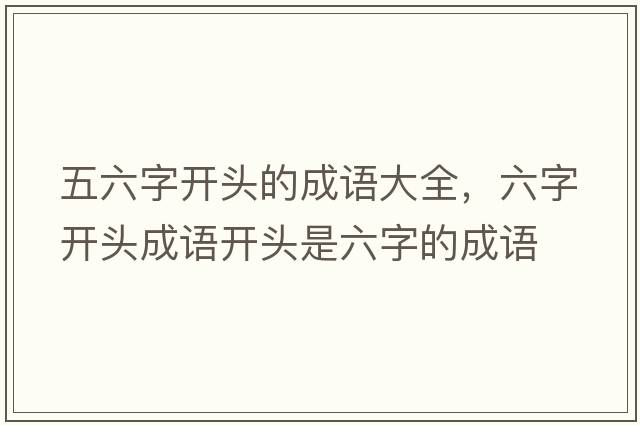 五六字開頭的成語大全，六字開頭成語開頭是六字的成語