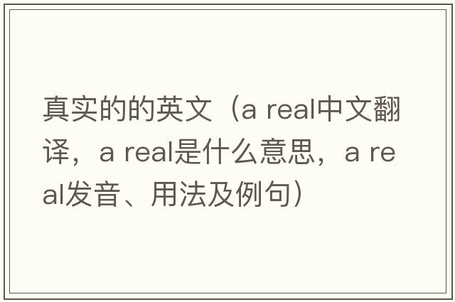 真實(shí)的的英文（a real中文翻譯，a real是什么意思，a real發(fā)音、用法及例句）