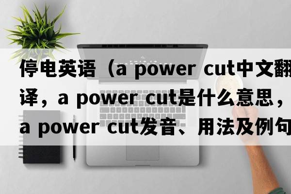 停電英語（a power cut中文翻譯，a power cut是什么意思，a power cut發(fā)音、用法及例句）