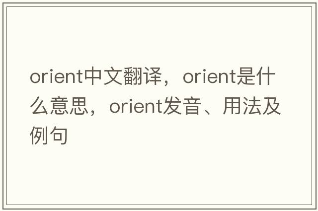 orient中文翻譯，orient是什么意思，orient發(fā)音、用法及例句