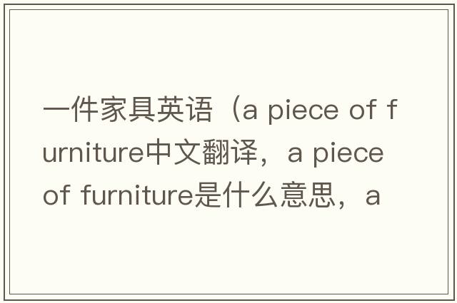 一件家具英語（a piece of furniture中文翻譯，a piece of furniture是什么意思，a piece of furniture發(fā)音、用法及例句）