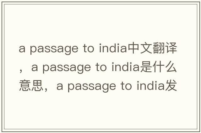 a passage to india中文翻譯，a passage to india是什么意思，a passage to india發(fā)音、用法及例句