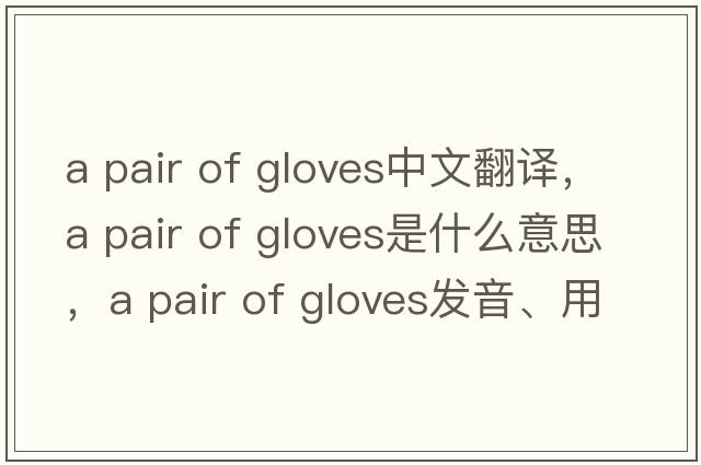a pair of gloves中文翻譯，a pair of gloves是什么意思，a pair of gloves發(fā)音、用法及例句