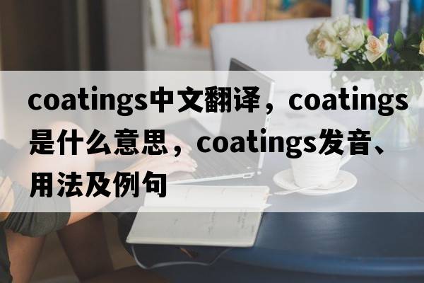 coatings中文翻譯，coatings是什么意思，coatings發(fā)音、用法及例句