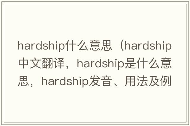 hardship什么意思（hardship中文翻譯，hardship是什么意思，hardship發(fā)音、用法及例句）