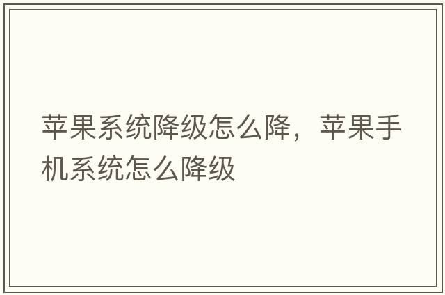 蘋果系統(tǒng)降級(jí)怎么降，蘋果手機(jī)系統(tǒng)怎么降級(jí)