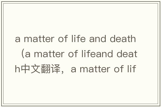 a matter of life and death（a matter of lifeand death中文翻譯，a matter of lifeand death是什么意思，a matter of