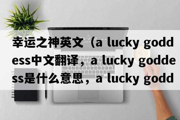幸運(yùn)之神英文（a lucky goddess中文翻譯，a lucky goddess是什么意思，a lucky goddess發(fā)音、用法及例句）