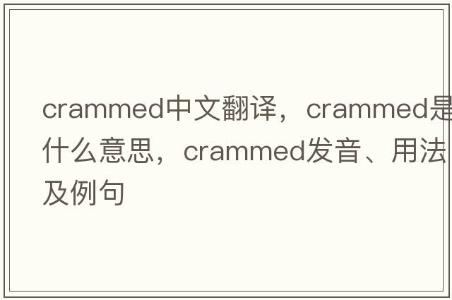 crammed中文翻譯，crammed是什么意思，crammed發(fā)音、用法及例句